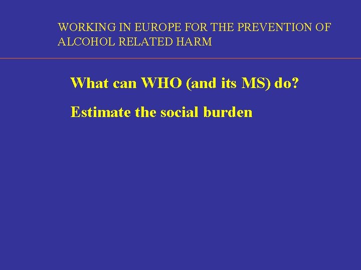 WORKING IN EUROPE FOR THE PREVENTION OF ALCOHOL RELATED HARM What can WHO (and