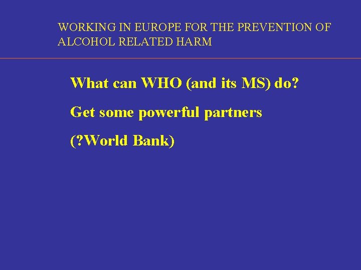 WORKING IN EUROPE FOR THE PREVENTION OF ALCOHOL RELATED HARM What can WHO (and