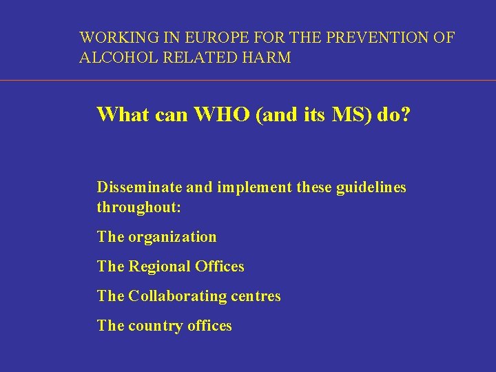 WORKING IN EUROPE FOR THE PREVENTION OF ALCOHOL RELATED HARM What can WHO (and