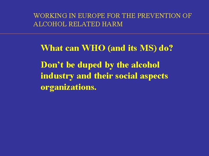 WORKING IN EUROPE FOR THE PREVENTION OF ALCOHOL RELATED HARM What can WHO (and