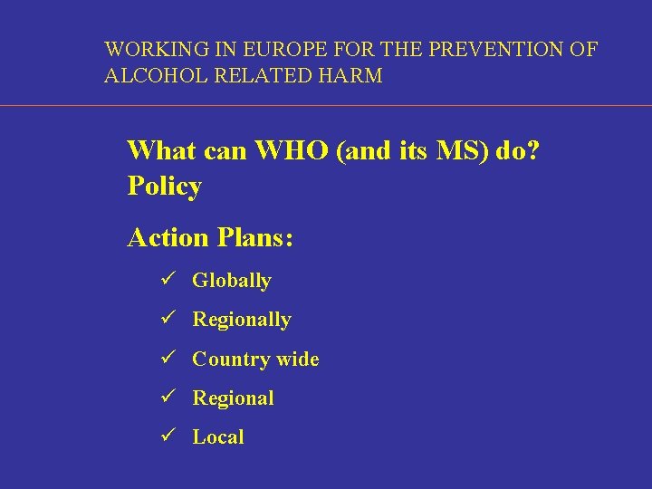 WORKING IN EUROPE FOR THE PREVENTION OF ALCOHOL RELATED HARM What can WHO (and