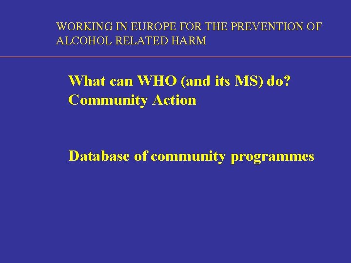 WORKING IN EUROPE FOR THE PREVENTION OF ALCOHOL RELATED HARM What can WHO (and