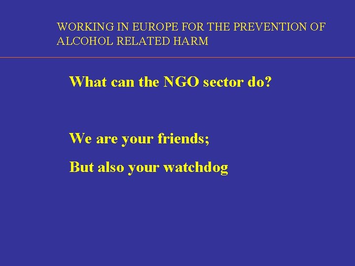 WORKING IN EUROPE FOR THE PREVENTION OF ALCOHOL RELATED HARM What can the NGO