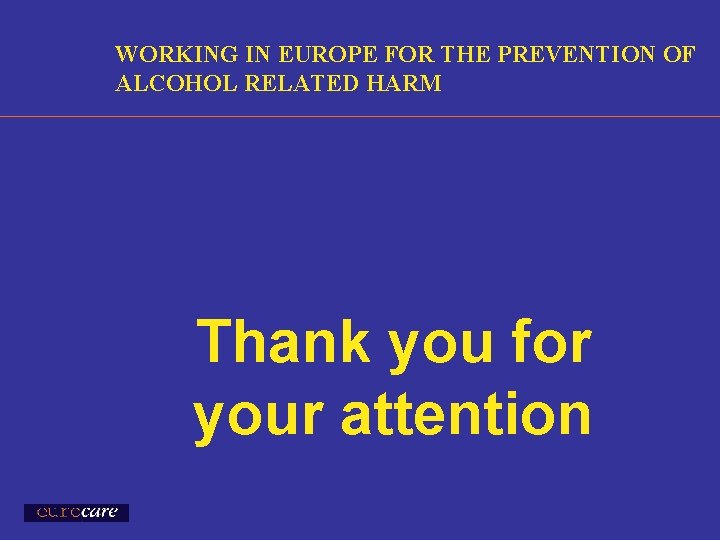 WORKING IN EUROPE FOR THE PREVENTION OF ALCOHOL RELATED HARM Thank you for your