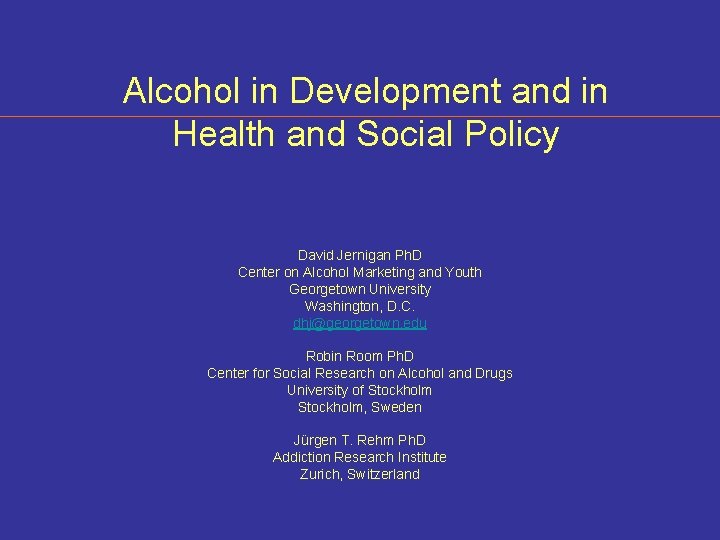 Alcohol in Development and in Health and Social Policy David Jernigan Ph. D Center