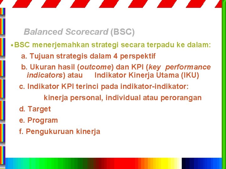 Balanced Scorecard (BSC) • BSC menerjemahkan strategi secara terpadu ke dalam: a. Tujuan strategis