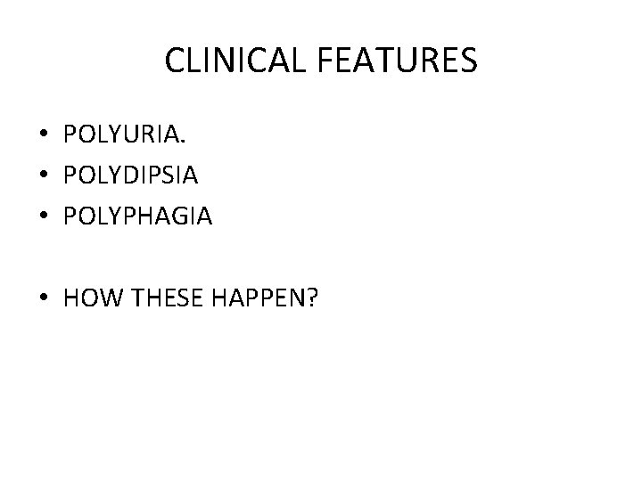 CLINICAL FEATURES • POLYURIA. • POLYDIPSIA • POLYPHAGIA • HOW THESE HAPPEN? 