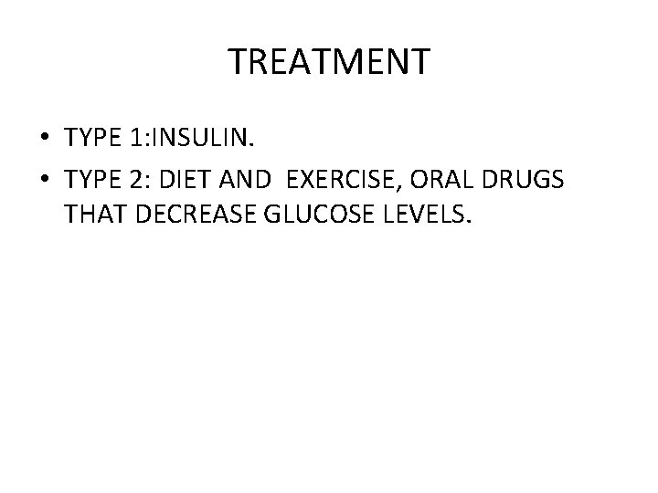 TREATMENT • TYPE 1: INSULIN. • TYPE 2: DIET AND EXERCISE, ORAL DRUGS THAT