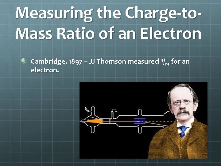 Measuring the Charge-to. Mass Ratio of an Electron Cambridge, 1897 – JJ Thomson measured