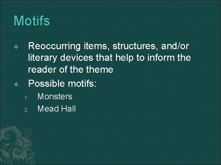 Motifs Reoccurring items, structures, and/or literary devices that help to inform the reader of