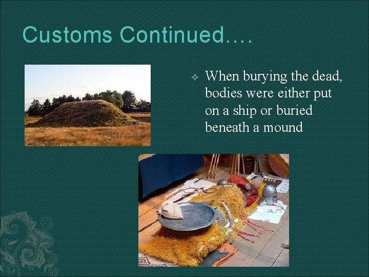 Customs Continued…. When burying the dead, bodies were either put on a ship or