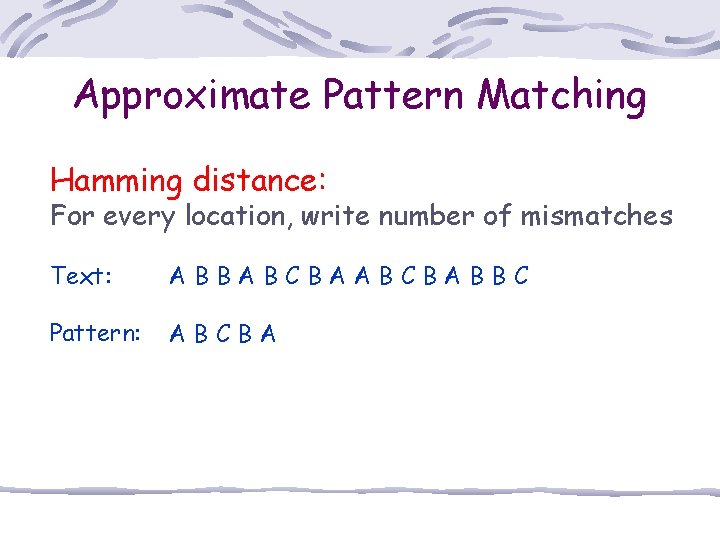 Approximate Pattern Matching Hamming distance: For every location, write number of mismatches Text: ABBABCBABBC