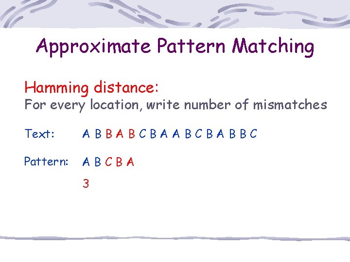 Approximate Pattern Matching Hamming distance: For every location, write number of mismatches Text: ABBABCBABBC