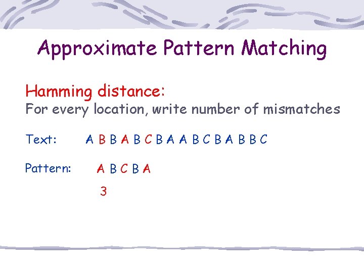 Approximate Pattern Matching Hamming distance: For every location, write number of mismatches Text: Pattern: