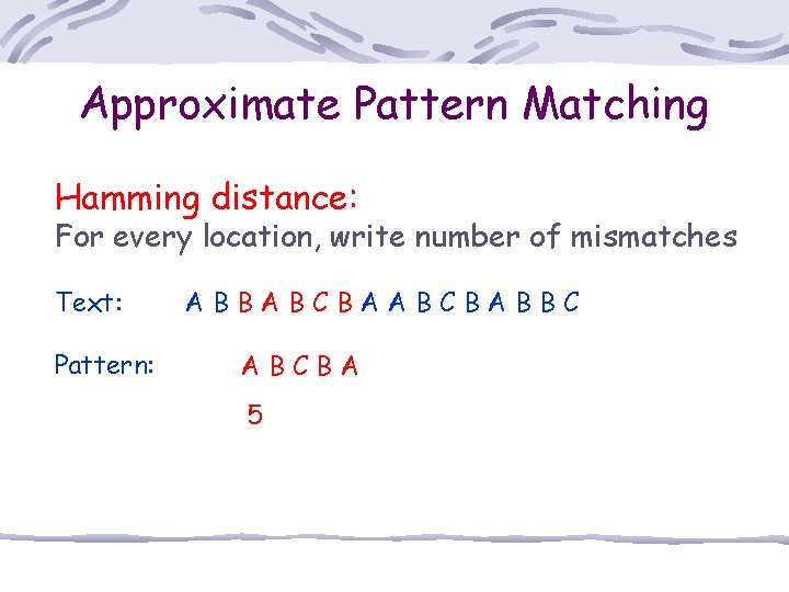 Approximate Pattern Matching Hamming distance: For every location, write number of mismatches Text: Pattern: