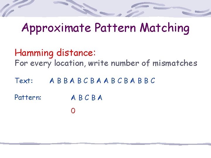 Approximate Pattern Matching Hamming distance: For every location, write number of mismatches Text: Pattern: