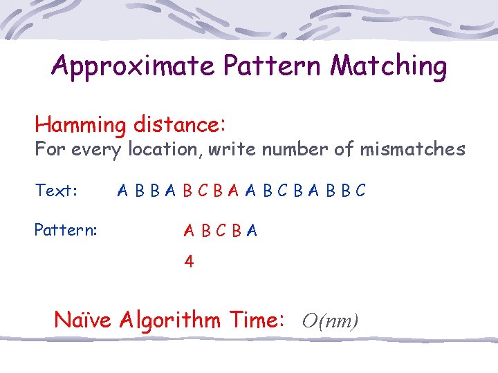 Approximate Pattern Matching Hamming distance: For every location, write number of mismatches Text: Pattern: