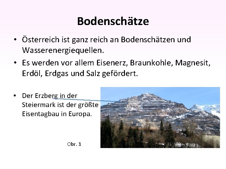 Bodenschätze • Österreich ist ganz reich an Bodenschätzen und Wasserenergiequellen. • Es werden vor