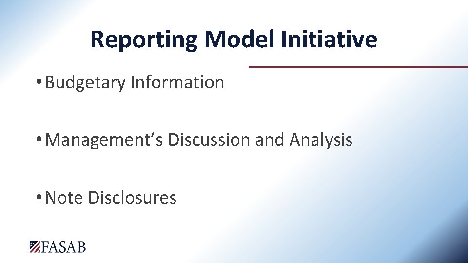 Reporting Model Initiative • Budgetary Information • Management’s Discussion and Analysis • Note Disclosures