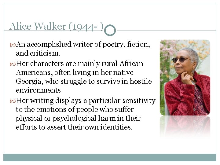 Alice Walker (1944 - ) An accomplished writer of poetry, fiction, and criticism. Her