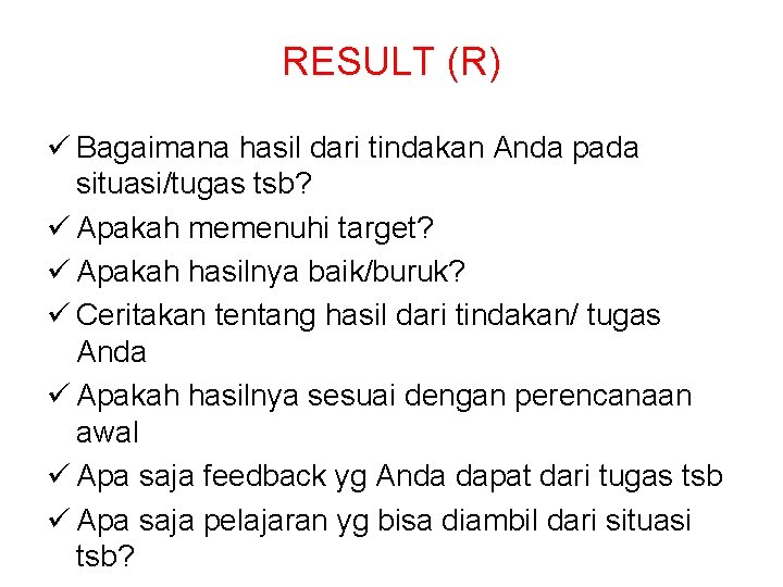 RESULT (R) ü Bagaimana hasil dari tindakan Anda pada situasi/tugas tsb? ü Apakah memenuhi