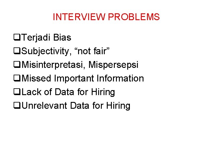 INTERVIEW PROBLEMS q. Terjadi Bias q. Subjectivity, “not fair” q. Misinterpretasi, Mispersepsi q. Missed