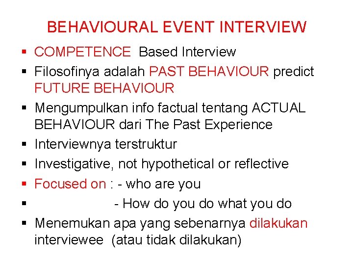 BEHAVIOURAL EVENT INTERVIEW § COMPETENCE Based Interview § Filosofinya adalah PAST BEHAVIOUR predict FUTURE