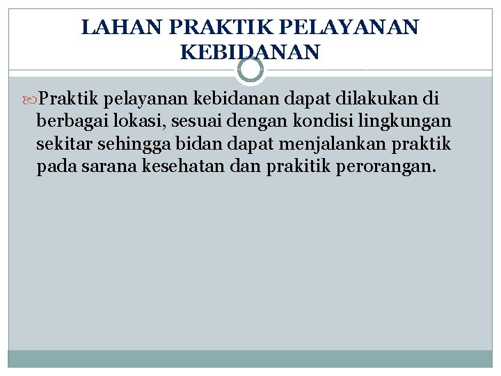 LAHAN PRAKTIK PELAYANAN KEBIDANAN Praktik pelayanan kebidanan dapat dilakukan di berbagai lokasi, sesuai dengan