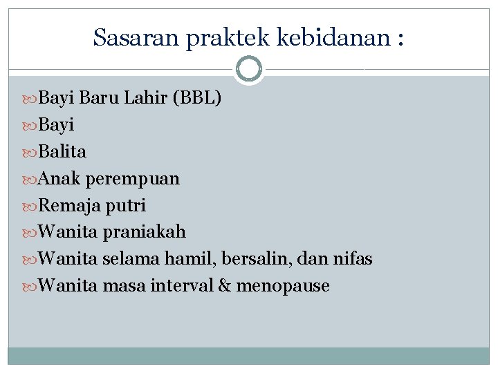 Sasaran praktek kebidanan : Bayi Baru Lahir (BBL) Bayi Balita Anak perempuan Remaja putri