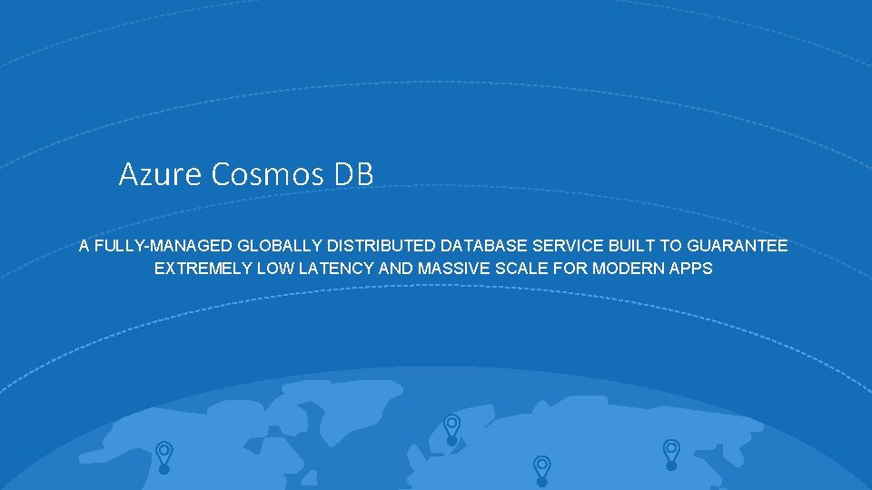 Azure Cosmos DB A FULLY-MANAGED GLOBALLY DISTRIBUTED DATABASE SERVICE BUILT TO GUARANTEE EXTREMELY LOW
