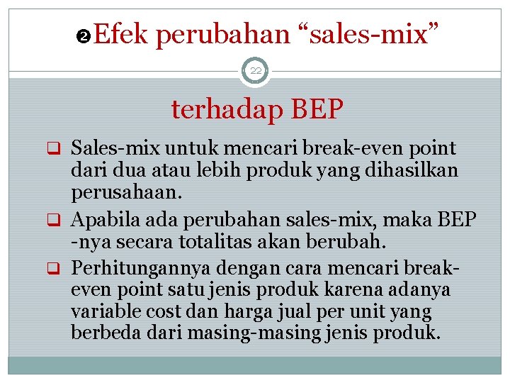  Efek perubahan “sales-mix” 22 terhadap BEP q Sales-mix untuk mencari break-even point dari