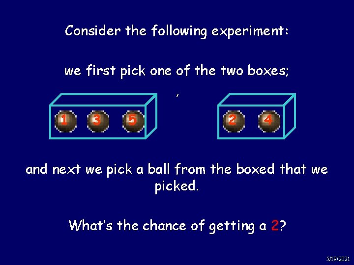 Box then ball Consider the following experiment: we first pick one of the two