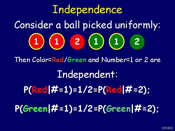 Independence Consider a ball picked uniformly: 1 1 2 Then Color=Red/Green and Number=1 or