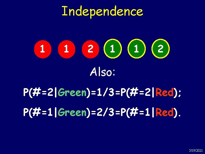 Independence 1 1 2 Also: P(#=2|Green)=1/3=P(#=2|Red); P(#=1|Green)=2/3=P(#=1|Red). 5/19/2021 