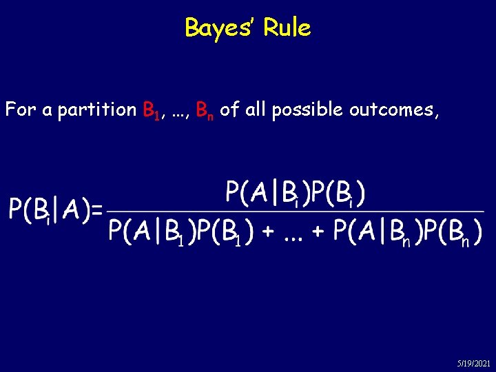 Bayes’ Rule For a partition B 1, …, Bn of all possible outcomes, 5/19/2021