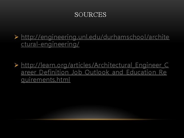 SOURCES Ø http: //engineering. unl. edu/durhamschool/archite ctural-engineering/ Ø http: //learn. org/articles/Architectural_Engineer_C areer_Definition_Job_Outlook_and_Education_Re quirements. html SOURCES Ø http: //engineering. unl. edu/durhamschool/archite ctural-engineering/ Ø http: //learn. org/articles/Architectural_Engineer_C areer_Definition_Job_Outlook_and_Education_Re quirements. html