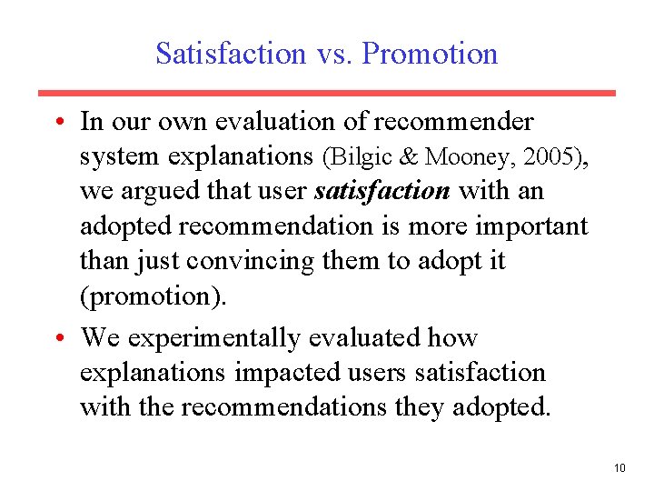 Satisfaction vs. Promotion • In our own evaluation of recommender system explanations (Bilgic &