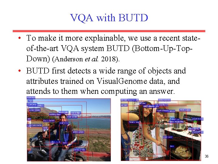 VQA with BUTD • To make it more explainable, we use a recent stateof-the-art