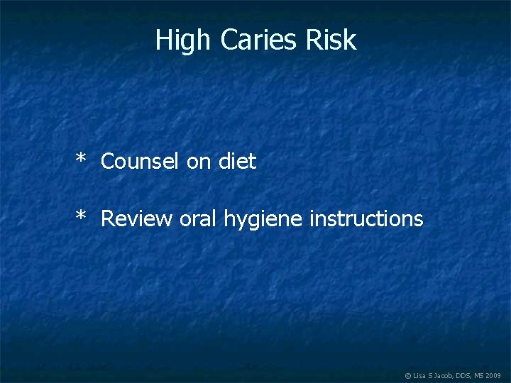 High Caries Risk * Counsel on diet * Review oral hygiene instructions © Lisa