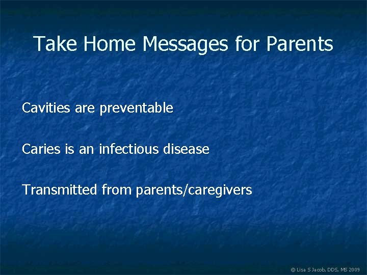 Take Home Messages for Parents Cavities are preventable Caries is an infectious disease Transmitted