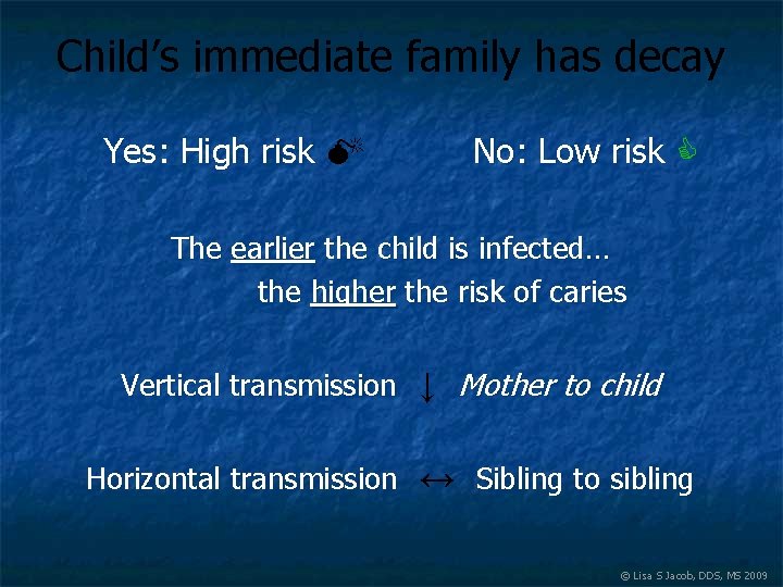 Child’s immediate family has decay Yes: High risk No: Low risk The earlier the