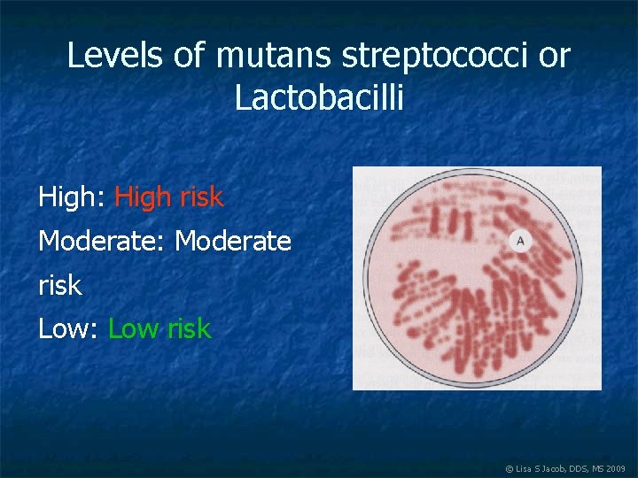 Levels of mutans streptococci or Lactobacilli High: High risk Moderate: Moderate risk Low: Low