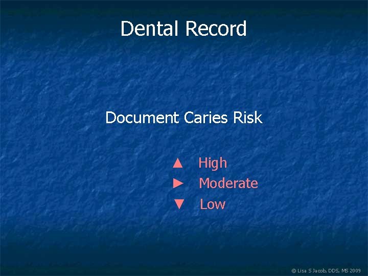 Dental Record Document Caries Risk ▲ High ► Moderate ▼ Low © Lisa S