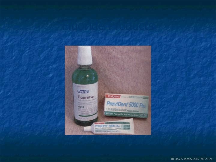 Fluoride Products © Lisa S Jacob, DDS, MS 2009 