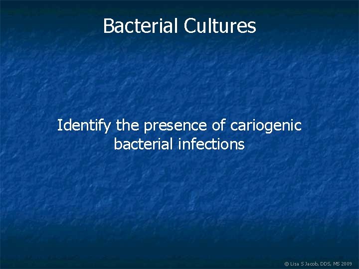 Bacterial Cultures Identify the presence of cariogenic bacterial infections © Lisa S Jacob, DDS,