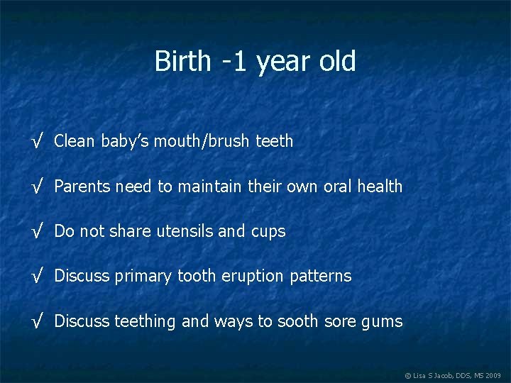 Birth -1 year old √ Clean baby’s mouth/brush teeth √ Parents need to maintain