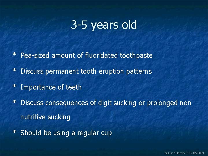 3 -5 years old * Pea-sized amount of fluoridated toothpaste * Discuss permanent tooth