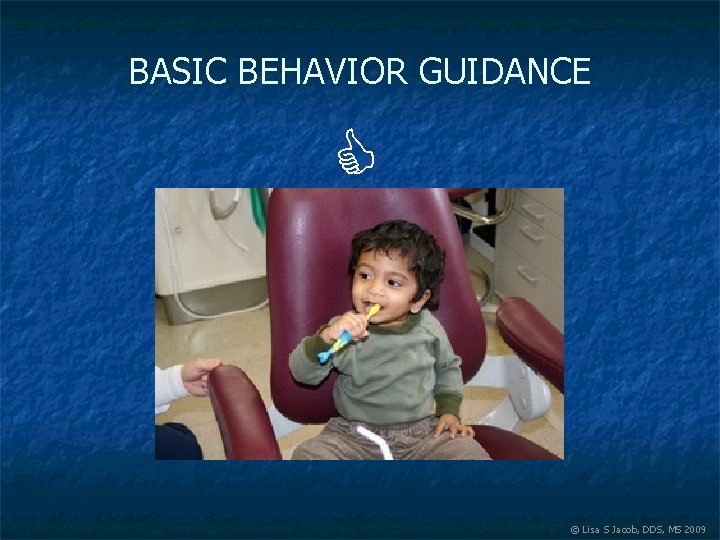 BASIC BEHAVIOR GUIDANCE © Lisa S Jacob, DDS, MS 2009 