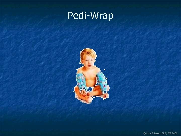 Pedi-Wrap © Lisa S Jacob, DDS, MS 2009 