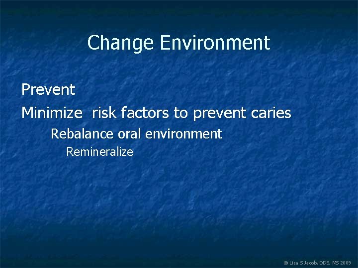 Change Environment Prevent Minimize risk factors to prevent caries Rebalance oral environment Remineralize ©